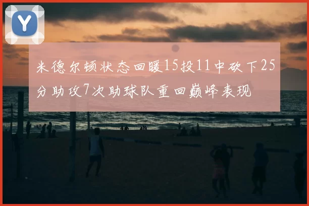 米德尔顿状态回暖15投11中砍下25分助攻7次助球队重回巅峰表现