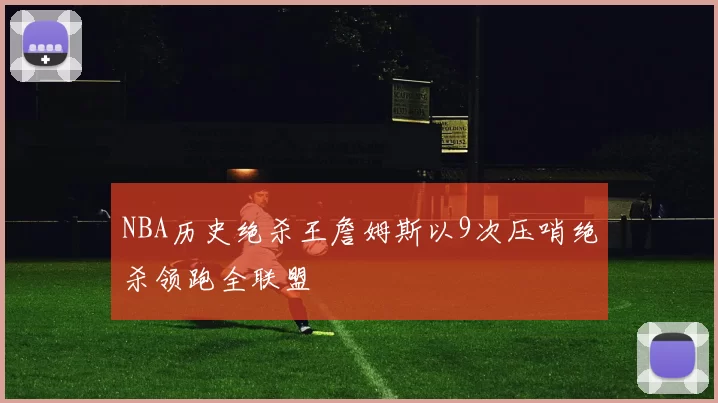 NBA历史绝杀王詹姆斯以9次压哨绝杀领跑全联盟