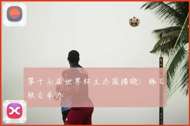 第十七届世界杯主办国揭晓：韩日联合举办