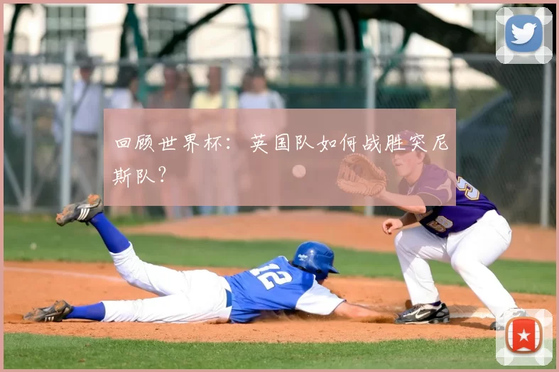 回顾世界杯:英国队如何战胜突尼斯队?