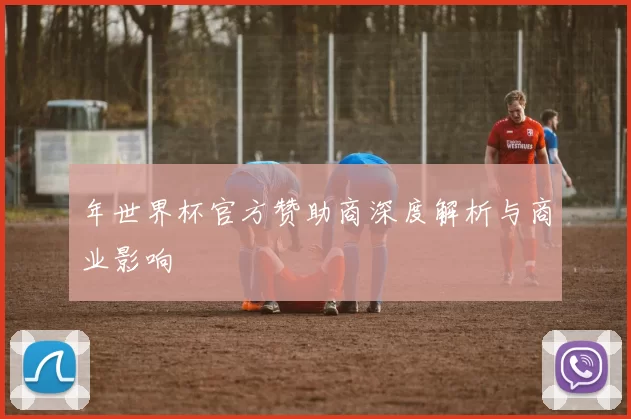 年世界杯官方赞助商深度解析与商业影响