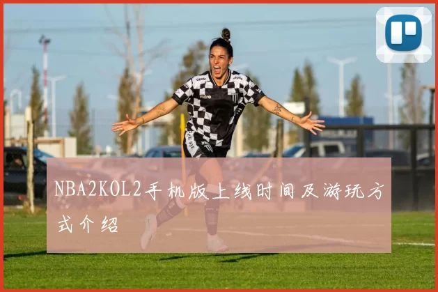 NBA2KOL2手机版上线时间及游玩方式介绍