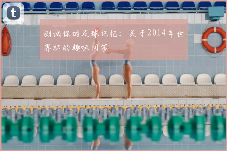 测试你的足球记忆:关于2014年世界杯的趣味问答