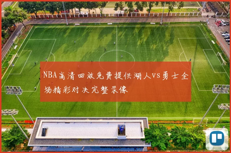 NBA高清回放免费提供湖人vs勇士全场精彩对决完整录像