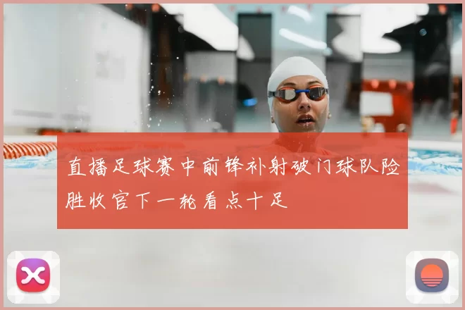 直播足球赛中前锋补射破门球队险胜收官下一轮看点十足