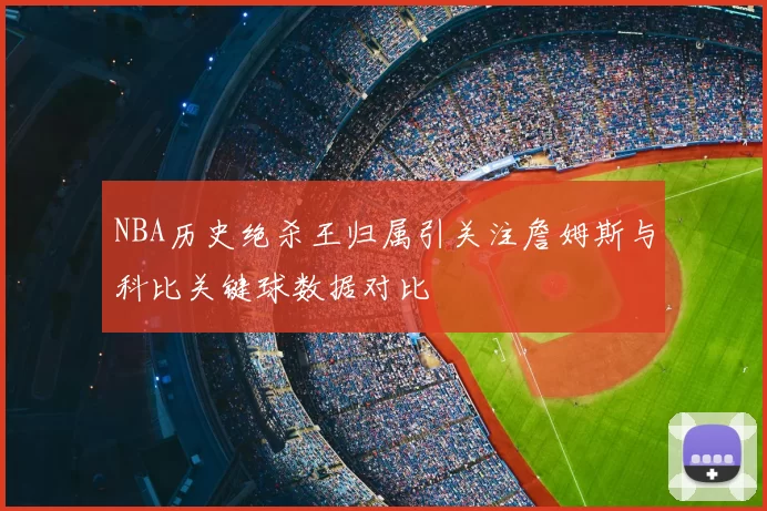 NBA历史绝杀王归属引关注詹姆斯与科比关键球数据对比