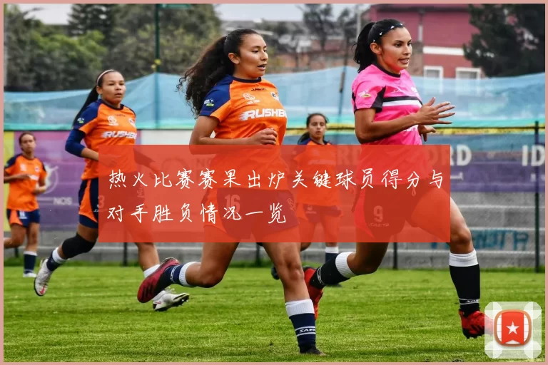 热火比赛赛果出炉关键球员得分与对手胜负情况一览
