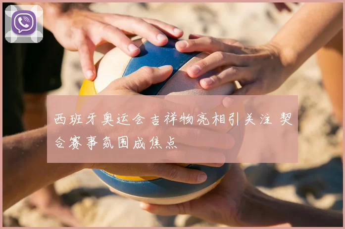 西班牙奥运会吉祥物亮相引关注 契合赛事氛围成焦点