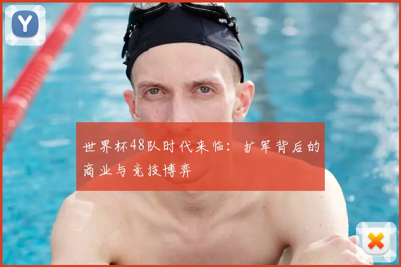 世界杯48队时代来临:扩军背后的商业与竞技博弈