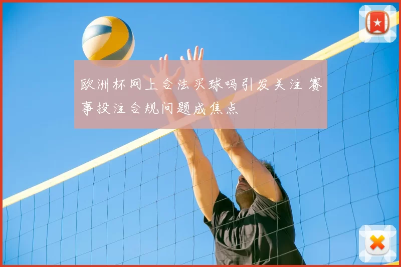 欧洲杯网上合法买球吗引发关注 赛事投注合规问题成焦点