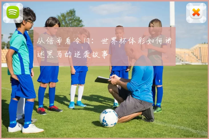 从倍率看冷门:世界杯体彩如何讲述黑马的逆袭故事