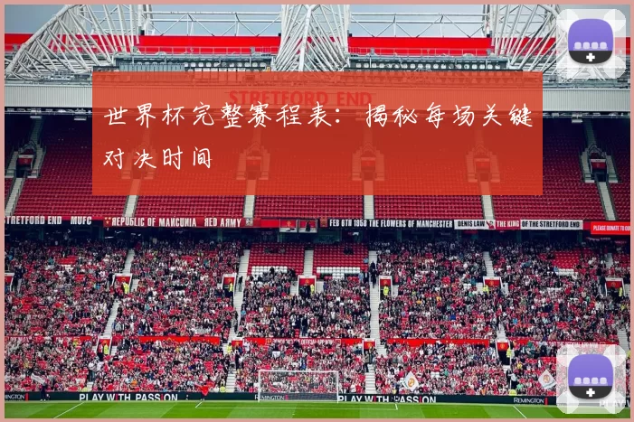 世界杯完整赛程表：揭秘每场关键对决时间