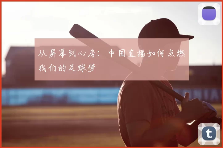 从屏幕到心房：中国直播如何点燃我们的足球梦