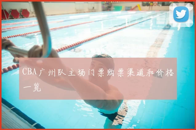 CBA广州队主场门票购票渠道和价格一览