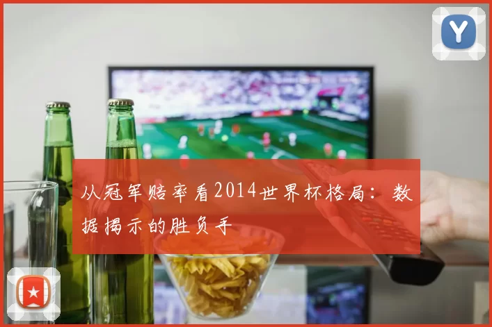 从冠军赔率看2014世界杯格局:数据揭示的胜负手