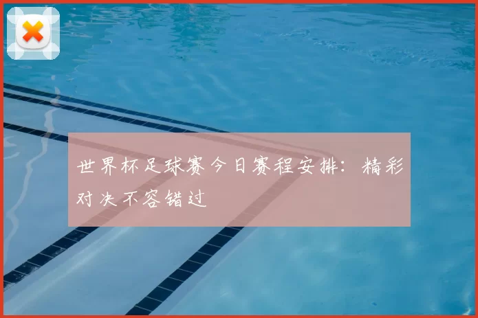 世界杯足球赛今日赛程安排：精彩对决不容错过