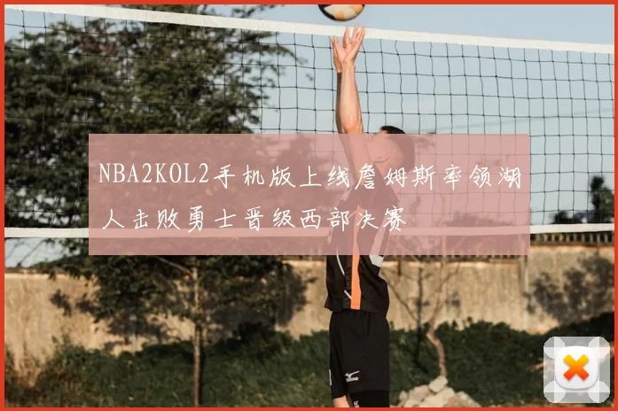 NBA2KOL2手机版上线詹姆斯率领湖人击败勇士晋级西部决赛