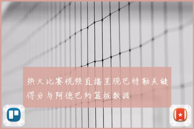 热火比赛视频直播呈现巴特勒关键得分与阿德巴约篮板数据