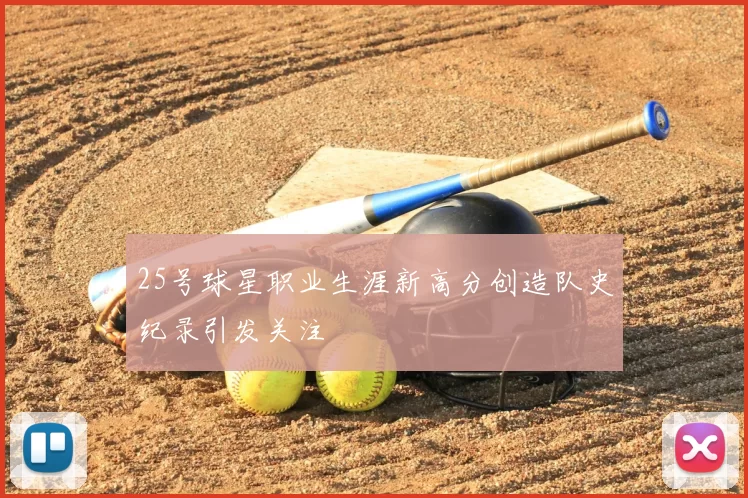 25号球星职业生涯新高分创造队史纪录引发关注