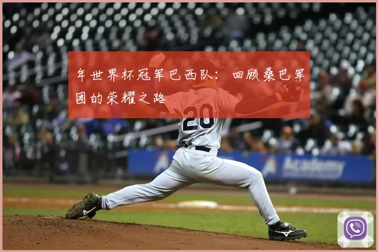 年世界杯冠军巴西队:回顾桑巴军团的荣耀之路
