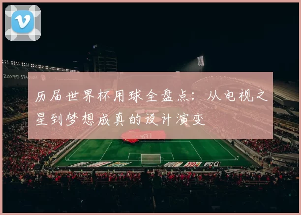 历届世界杯用球全盘点：从电视之星到梦想成真的设计演变