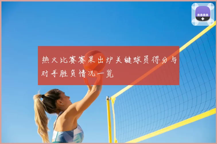热火比赛赛果出炉关键球员得分与对手胜负情况一览