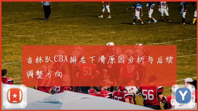 吉林队CBA排名下滑原因分析与后续调整方向