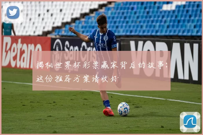揭秘世界杯彩票赢家背后的故事:这份推荐方案请收好