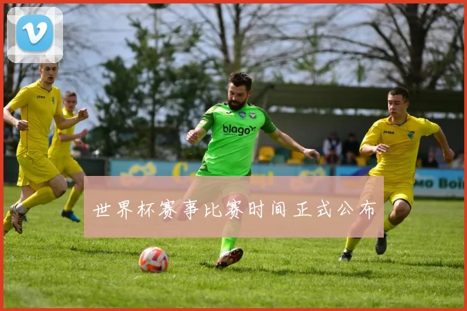 世界杯赛事比赛时间正式公布