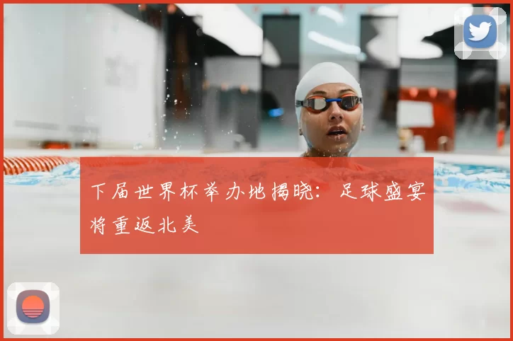 下届世界杯举办地揭晓:足球盛宴将重返北美