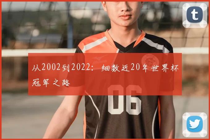 从2002到2022:细数近20年世界杯冠军之路