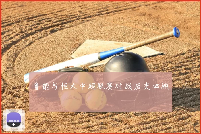 鲁能与恒大中超联赛对战历史回顾