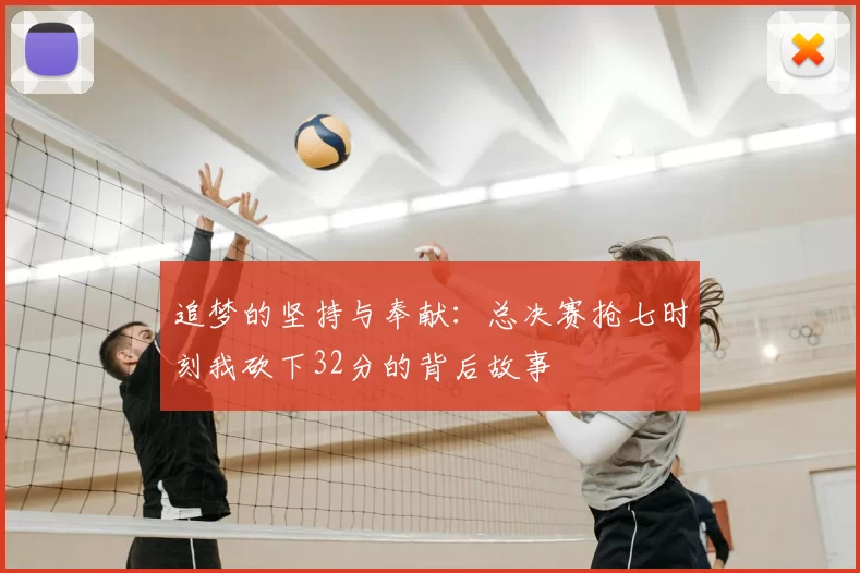 追梦的坚持与奉献：总决赛抢七时刻我砍下32分的背后故事