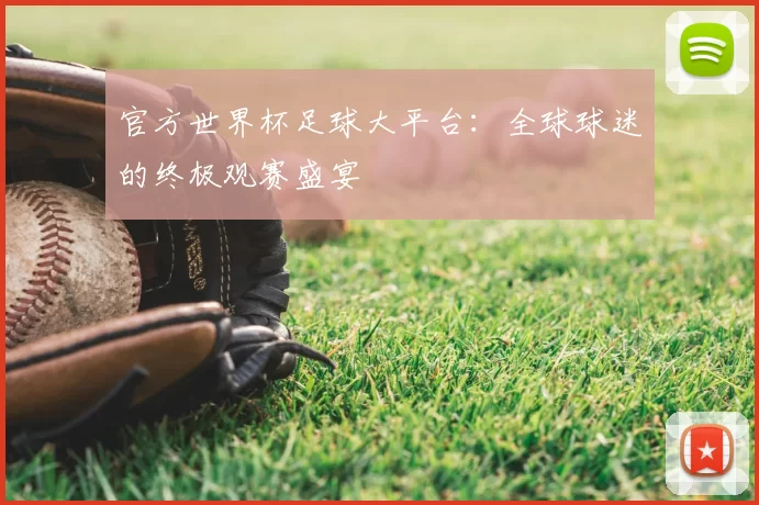 官方世界杯足球大平台：全球球迷的终极观赛盛宴