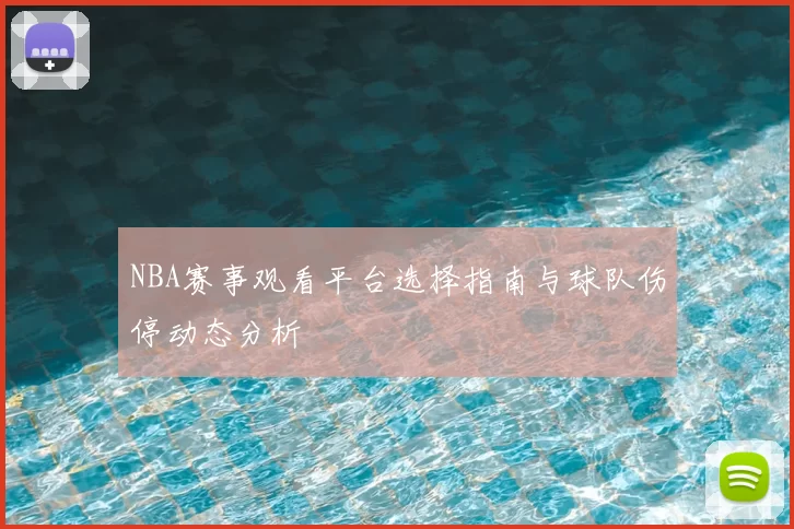 NBA赛事观看平台选择指南与球队伤停动态分析