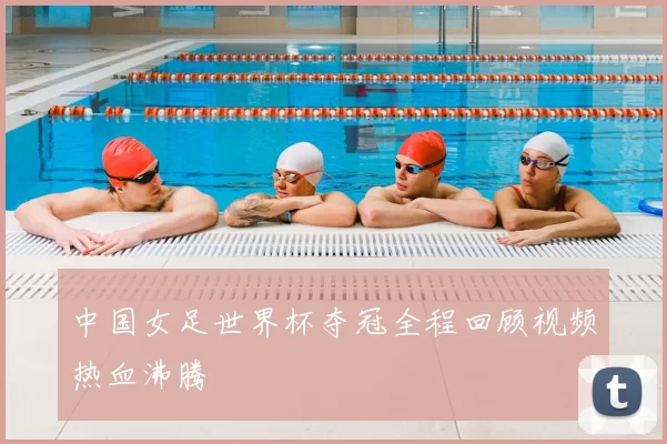 中国女足世界杯夺冠全程回顾视频热血沸腾
