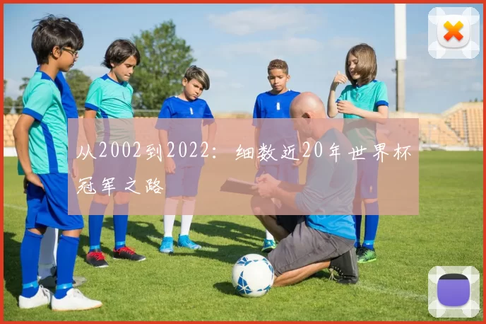从2002到2022：细数近20年世界杯冠军之路