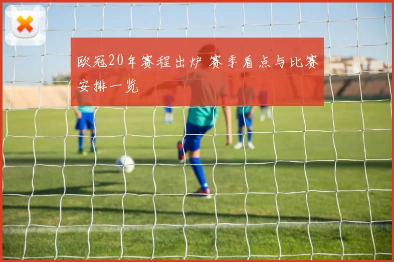 欧冠20年赛程出炉 赛季看点与比赛安排一览