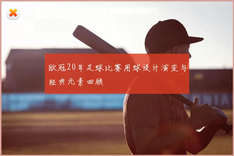 欧冠20年足球比赛用球设计演变与经典元素回顾