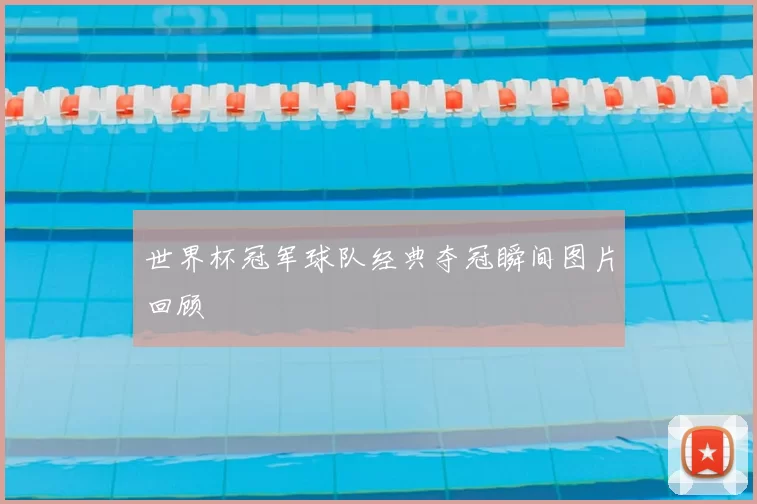 世界杯冠军球队经典夺冠瞬间图片回顾