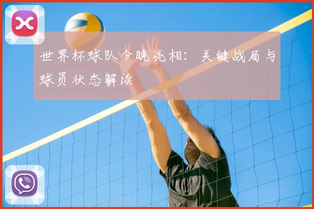 世界杯球队今晚亮相:关键战局与球员状态解读
