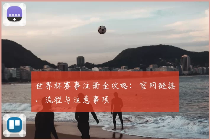 世界杯赛事注册全攻略:官网链接、流程与注意事项