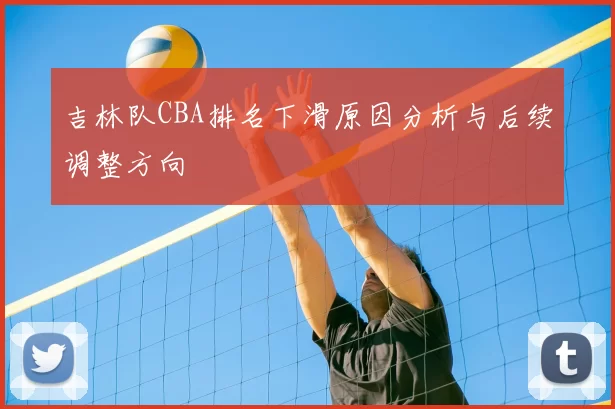 吉林队CBA排名下滑原因分析与后续调整方向