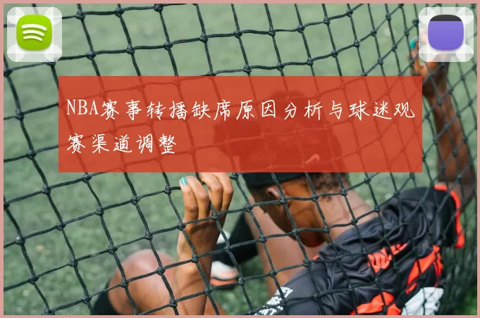 NBA赛事转播缺席原因分析与球迷观赛渠道调整