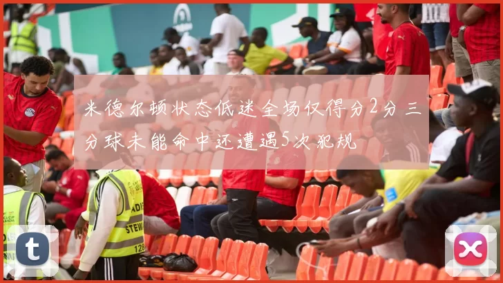米德尔顿状态低迷全场仅得分2分三分球未能命中还遭遇5次犯规