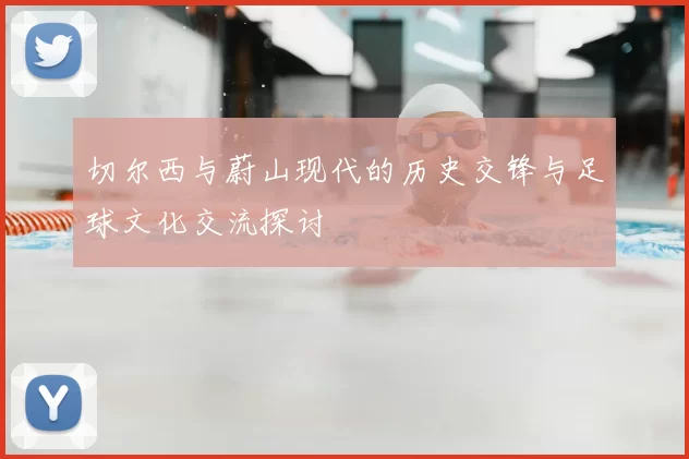 切尔西与蔚山现代的历史交锋与足球文化交流探讨