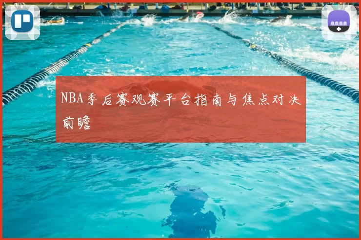 NBA季后赛观赛平台指南与焦点对决前瞻