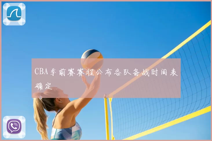CBA季前赛赛程公布各队备战时间表确定