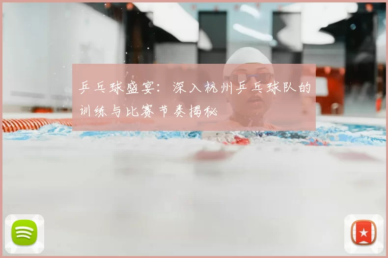 乒乓球盛宴：深入杭州乒乓球队的训练与比赛节奏揭秘