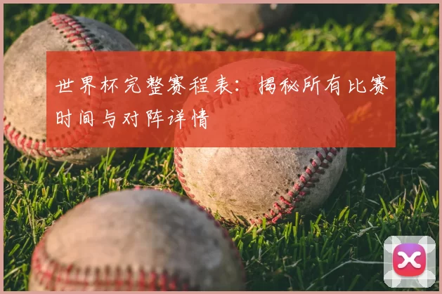 世界杯完整赛程表：揭秘所有比赛时间与对阵详情